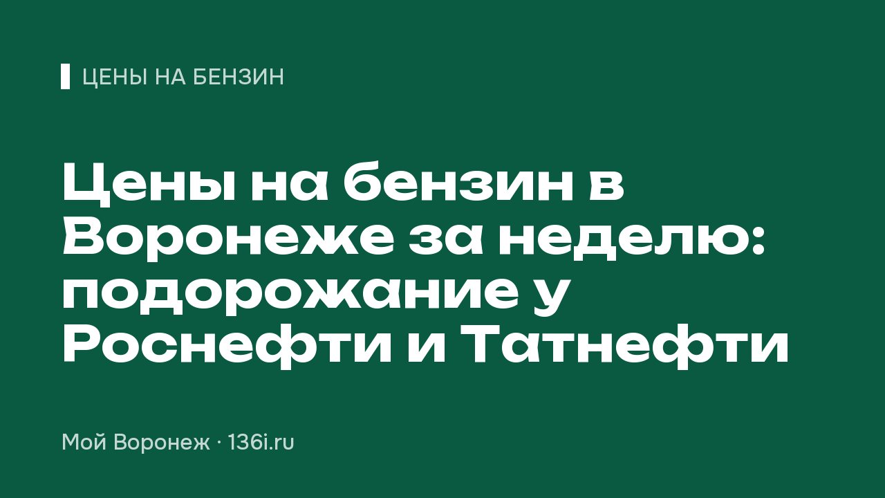 Цены на бензин в Воронеже за неделю: подорожание у Роснефти и Татнефти