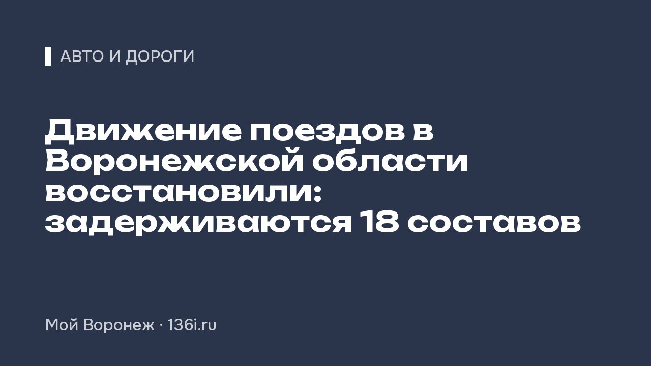 Движение поездов в Воронежской области восстановили: задерживаются 18 составов