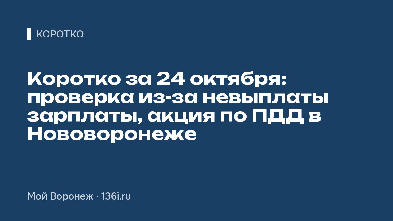Коротко за 24 октября: проверка из-за невыплаты зарплаты, акция по ПДД в Нововоронеже