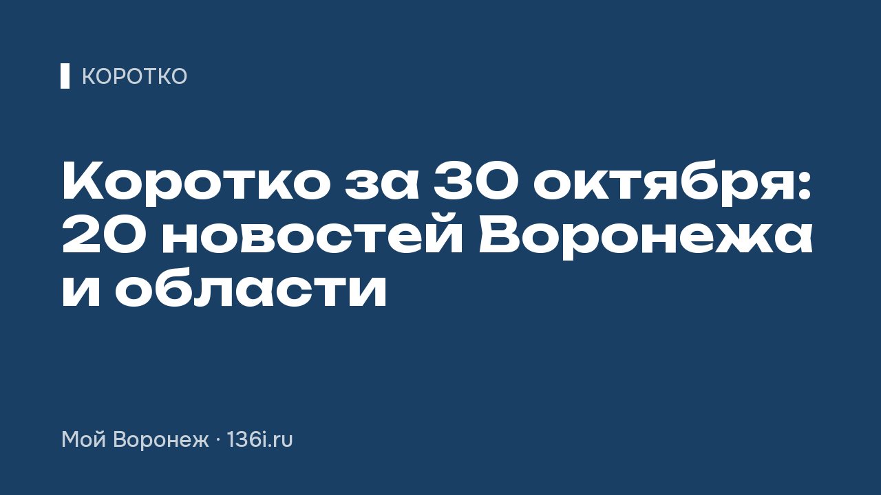 Коротко за 30 октября: 20 новостей Воронежа и области