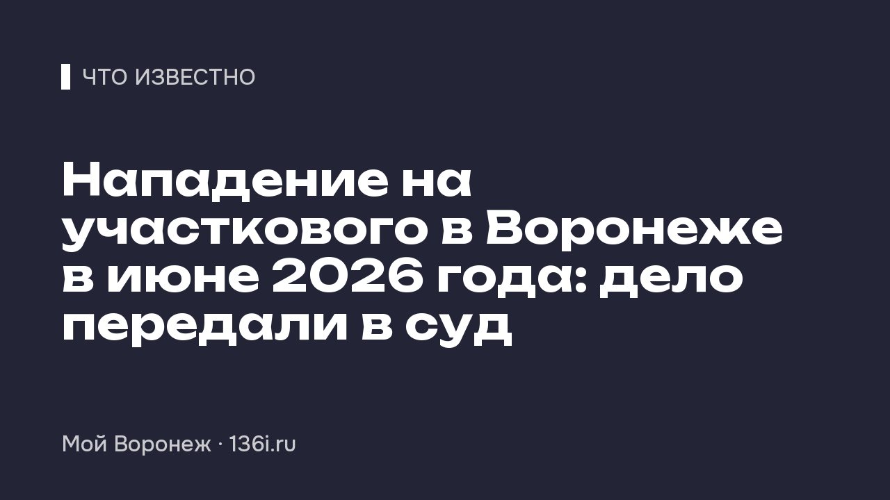 Нападение на участкового в Воронеже в июне 2026 года: дело передали в суд