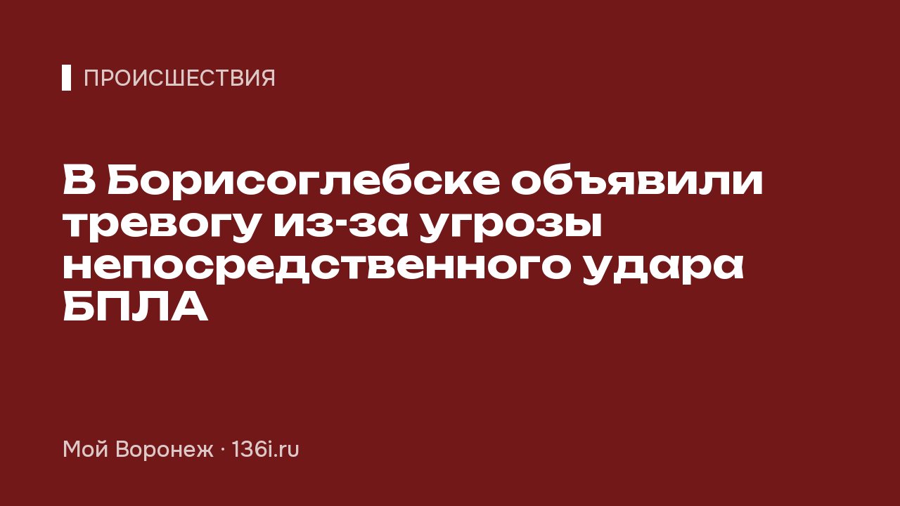 В Борисоглебске объявили тревогу из-за угрозы непосредственного удара БПЛА