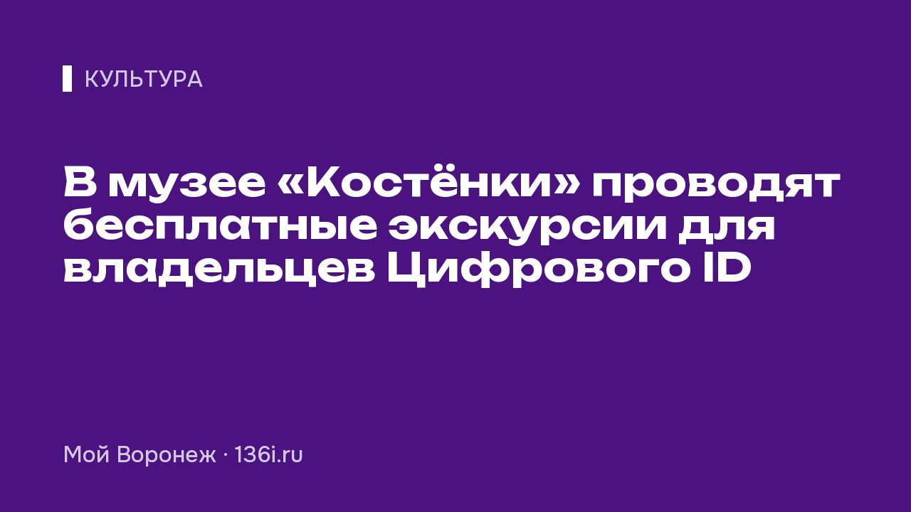 В музее «Костёнки» проводят бесплатные экскурсии для владельцев Цифрового ID