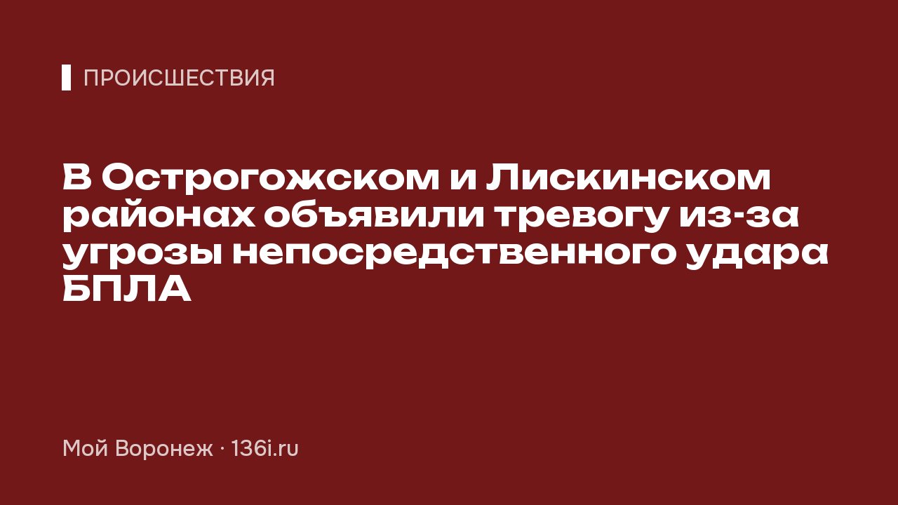 В Острогожском и Лискинском районах объявили тревогу из-за угрозы непосредственного удара БПЛА