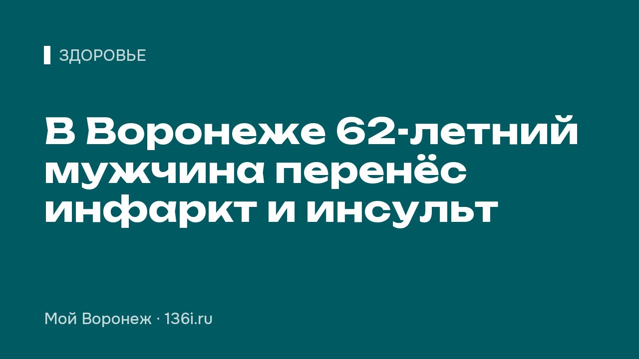 В Воронеже 62-летний мужчина перенёс инфаркт и инсульт