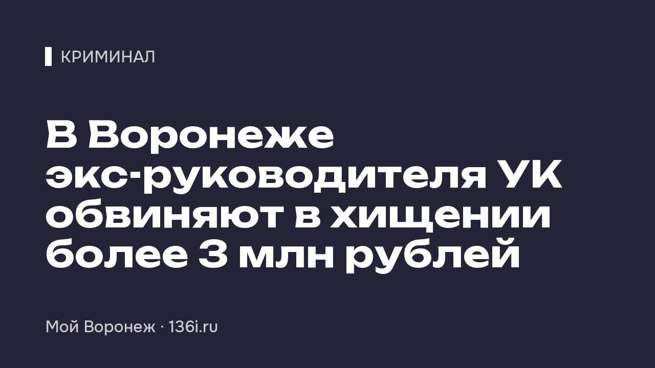 В Воронеже экс-руководителя УК обвиняют в хищении более 3 млн рублей