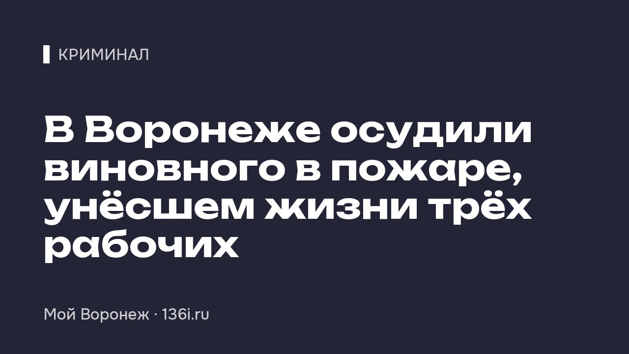 В Воронеже осудили виновного в пожаре, унёсшем жизни трёх рабочих