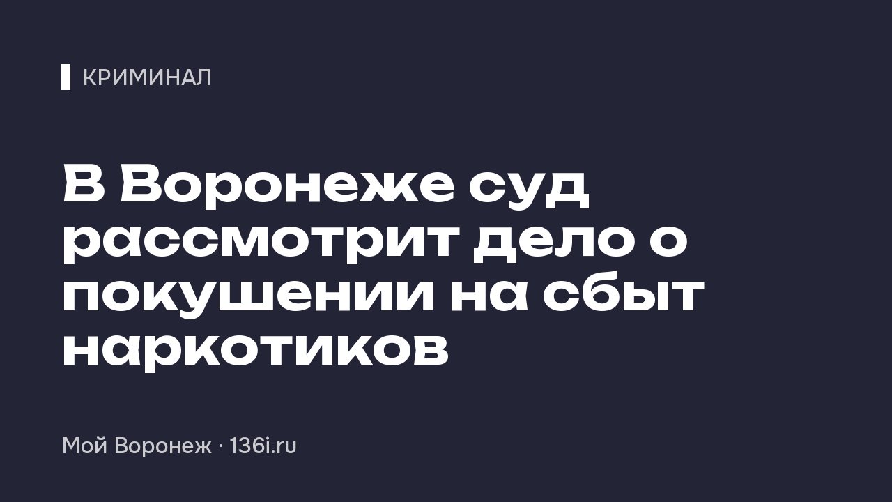 В Воронеже суд рассмотрит дело о покушении на сбыт наркотиков