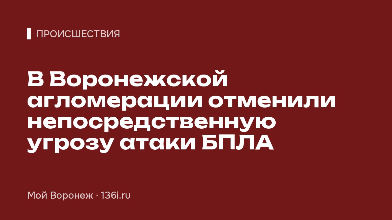 В Воронежской агломерации отменили непосредственную угрозу атаки БПЛА