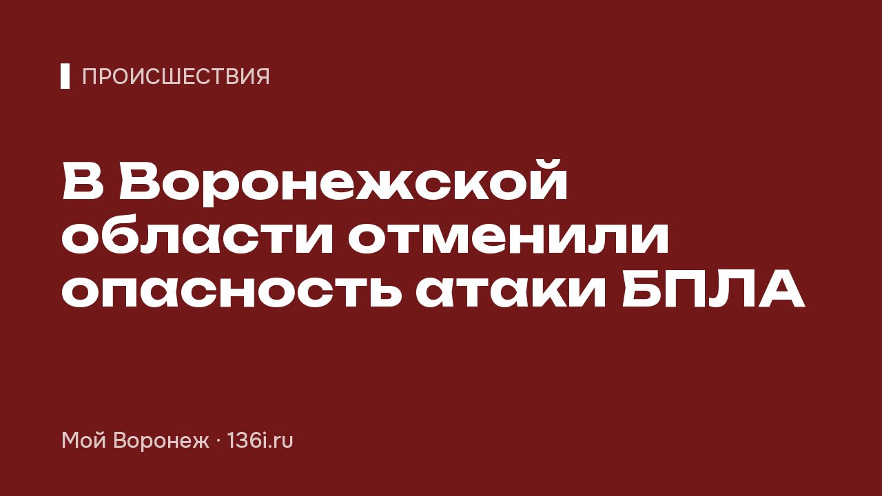 В Воронежской области отменили опасность атаки БПЛА